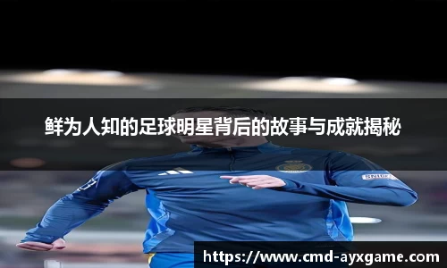 鲜为人知的足球明星背后的故事与成就揭秘